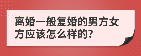 离婚一般复婚的男方女方应该怎么样的？