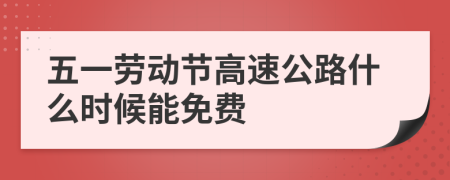 五一劳动节高速公路什么时候能免费