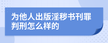 为他人出版淫秽书刊罪判刑怎么样的