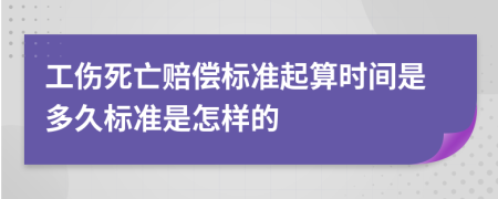 工伤死亡赔偿标准起算时间是多久标准是怎样的