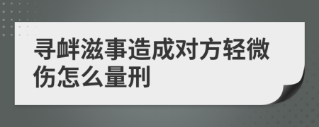 寻衅滋事造成对方轻微伤怎么量刑