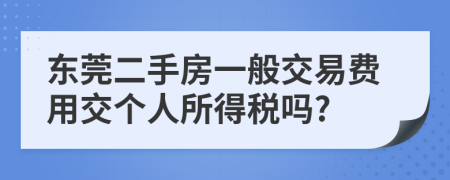 东莞二手房一般交易费用交个人所得税吗?