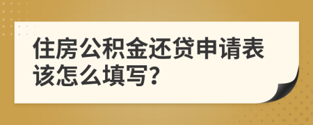 住房公积金还贷申请表该怎么填写？