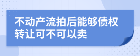 不动产流拍后能够债权转让可不可以卖
