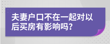 夫妻户口不在一起对以后买房有影响吗？