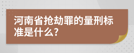 河南省抢劫罪的量刑标准是什么?