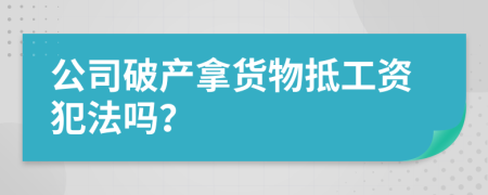 公司破产拿货物抵工资犯法吗？