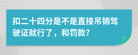 扣二十四分是不是直接吊销驾驶证就行了，和罚款?