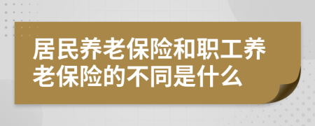 居民养老保险和职工养老保险的不同是什么