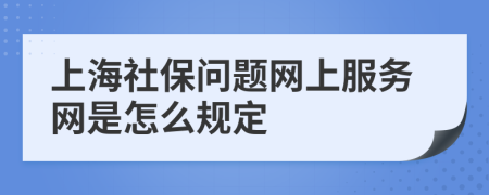 上海社保问题网上服务网是怎么规定