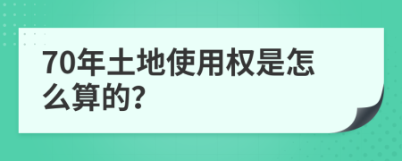 70年土地使用权是怎么算的？