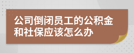 公司倒闭员工的公积金和社保应该怎么办