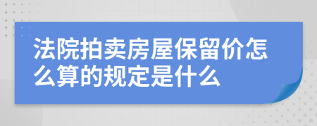 法院拍卖房屋保留价怎么算的规定是什么