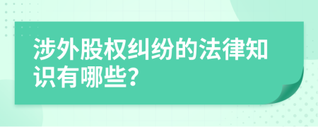 涉外股权纠纷的法律知识有哪些？