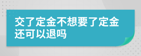 交了定金不想要了定金还可以退吗