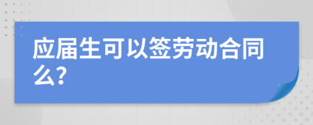 应届生可以签劳动合同么？