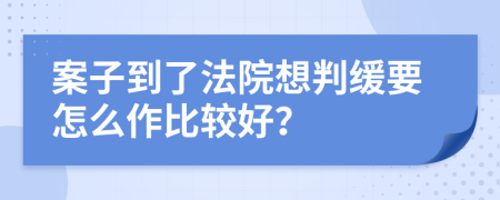 案子到了法院想判缓要怎么作比较好？