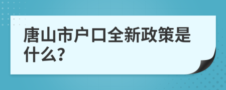 唐山市户口全新政策是什么？