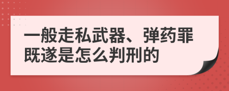 一般走私武器、弹药罪既遂是怎么判刑的