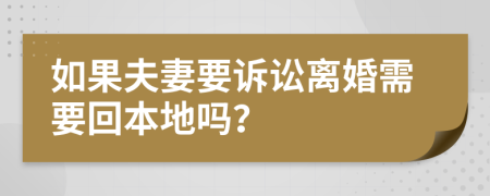 如果夫妻要诉讼离婚需要回本地吗？