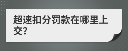 超速扣分罚款在哪里上交？