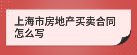 上海市房地产买卖合同怎么写
