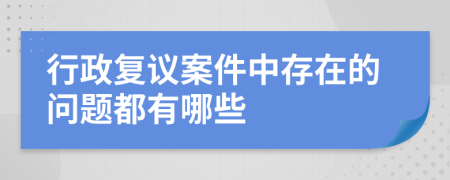 行政复议案件中存在的问题都有哪些