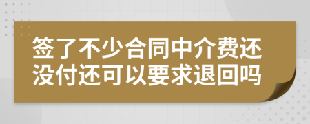 签了不少合同中介费还没付还可以要求退回吗