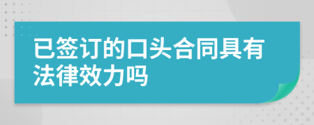 已签订的口头合同具有法律效力吗