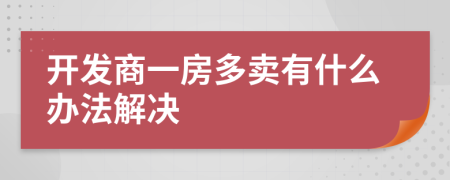 开发商一房多卖有什么办法解决