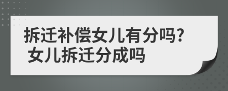拆迁补偿女儿有分吗? 女儿拆迁分成吗