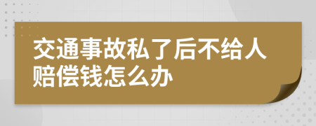 交通事故私了后不给人赔偿钱怎么办