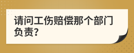 请问工伤赔偿那个部门负责？