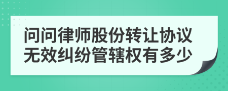 问问律师股份转让协议无效纠纷管辖权有多少