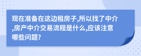 现在准备在这边租房子,所以找了中介,房产中介交易流程是什么,应该注意哪些问题?