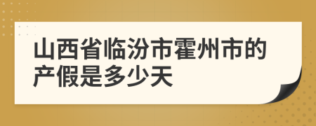 山西省临汾市霍州市的产假是多少天