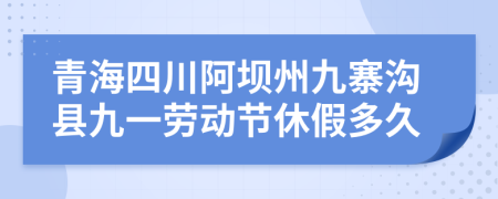 青海四川阿坝州九寨沟县九一劳动节休假多久