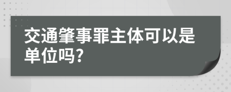 交通肇事罪主体可以是单位吗?