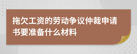 拖欠工资的劳动争议仲裁申请书要准备什么材料