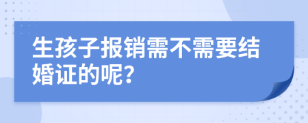 生孩子报销需不需要结婚证的呢？