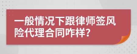 一般情况下跟律师签风险代理合同咋样？