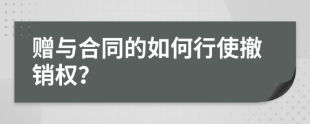 赠与合同的如何行使撤销权？