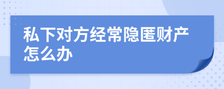 私下对方经常隐匿财产怎么办