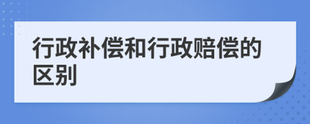 行政补偿和行政赔偿的区别