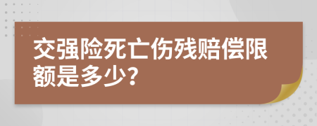 交强险死亡伤残赔偿限额是多少？