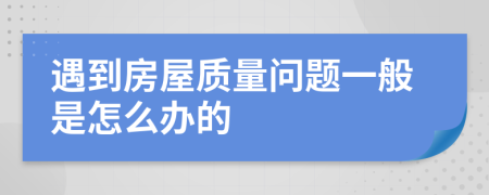 遇到房屋质量问题一般是怎么办的