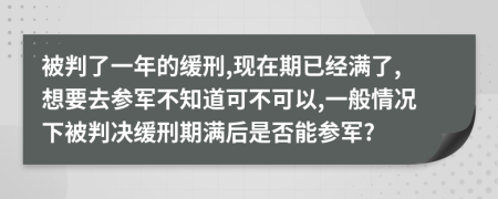 被判了一年的缓刑,现在期已经满了,想要去参军不知道可不可以,一般情况下被判决缓刑期满后是否能参军?