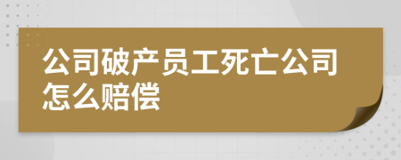 公司破产员工死亡公司怎么赔偿