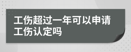 工伤超过一年可以申请工伤认定吗