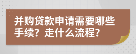 并购贷款申请需要哪些手续？走什么流程？